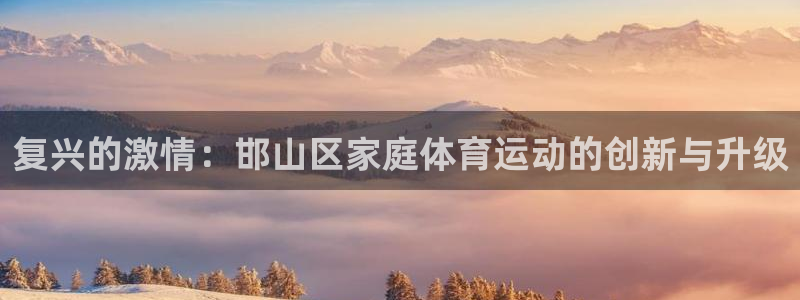 vsport体育官网下载招商：复兴的激情：邯山区家庭体育运动
