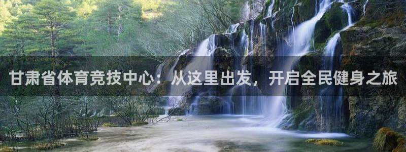 vsport体育官网下载：甘肃省体育竞技中心：从这里出发，开