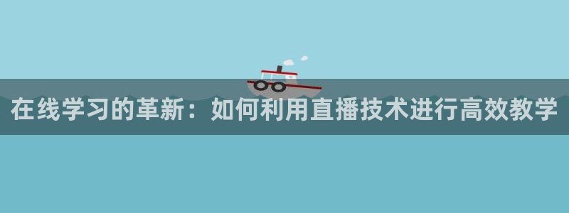 斗球直播网页：在线学习的革新：如何利用直播技术进行高效教学