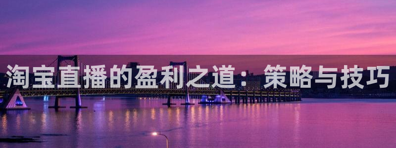 斗球体育直播app官网下载：淘宝直播的盈利之道：策略与技巧