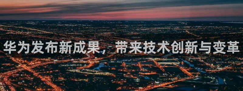 斗球体育直播app：华为发布新成果，带来技术创新与变革