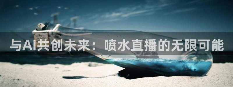 斗球直播平台：与AI共创未来：喷水直播的无限可能