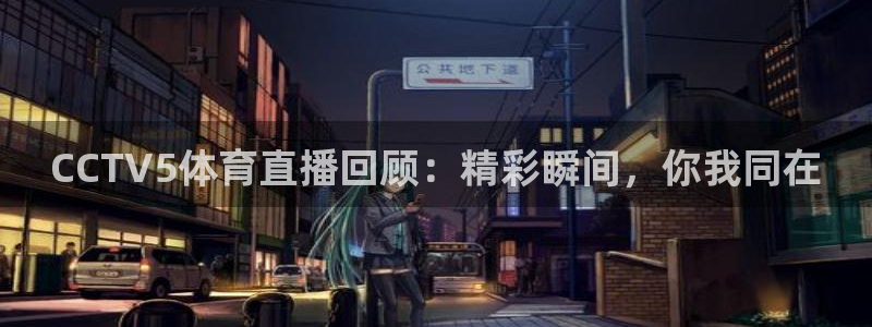 斗球体育直播app官网下载：CCTV5体育直播回顾：精彩瞬间，你我同在